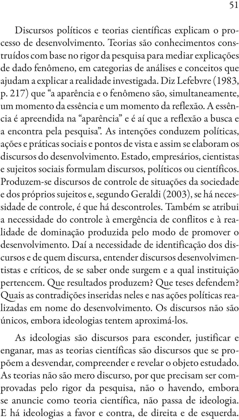 Diz Lefebvre (1983, p. 217) que a aparência e o fenômeno são, simultaneamente, um momento da essência e um momento da reflexão.