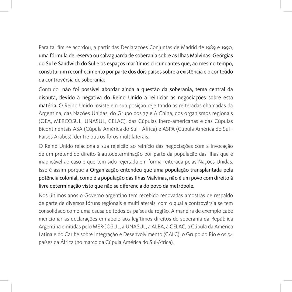 Contudo, não foi possível abordar ainda a questão da soberania, tema central da disputa, devido à negativa do Reino Unido a reiniciar as negociações sobre esta matéria.