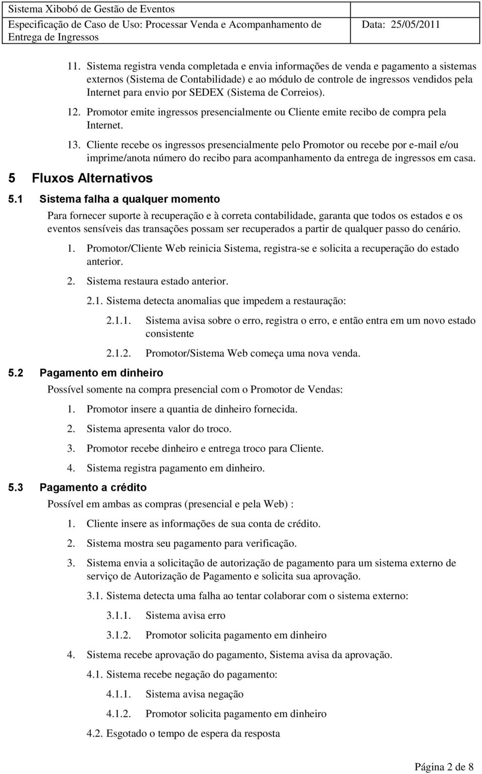 Cliente recebe os ingressos presencialmente pelo Promotor ou recebe por e-mail e/ou imprime/anota número do recibo para acompanhamento da entrega de ingressos em casa. 5 Fluxos Alternativos 5.