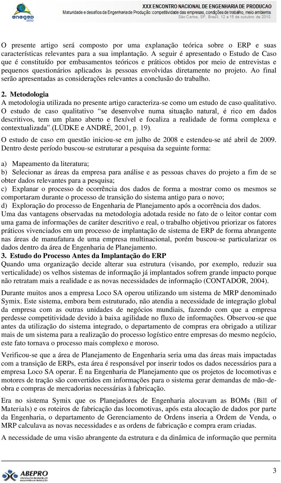 projeto. Ao final serão apresentadas as considerações relevantes a conclusão do trabalho. 2. Metodologia A metodologia utilizada no presente artigo caracteriza-se como um estudo de caso qualitativo.