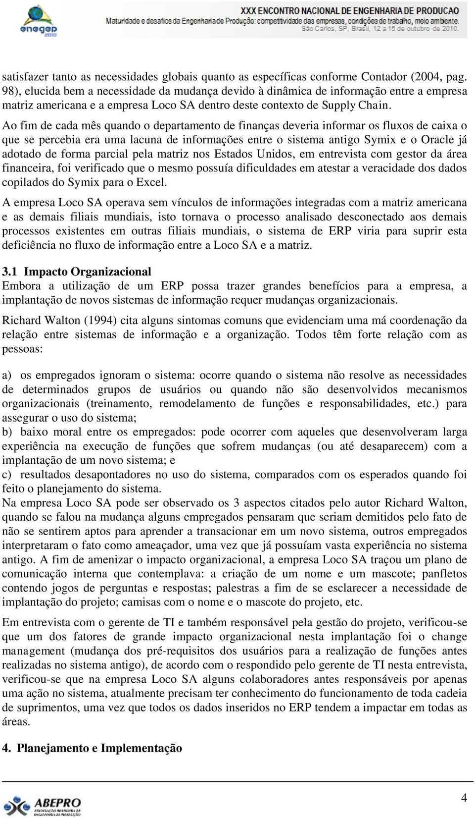 Ao fim de cada mês quando o departamento de finanças deveria informar os fluxos de caixa o que se percebia era uma lacuna de informações entre o sistema antigo Symix e o Oracle já adotado de forma