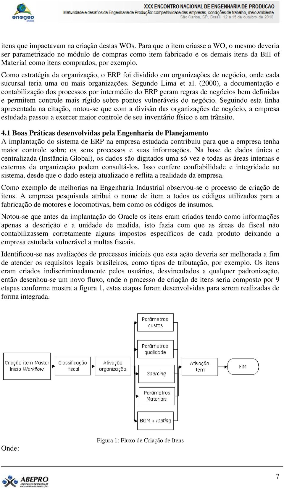 Como estratégia da organização, o ERP foi dividido em organizações de negócio, onde cada sucursal teria uma ou mais organizações. Segundo Lima et al.