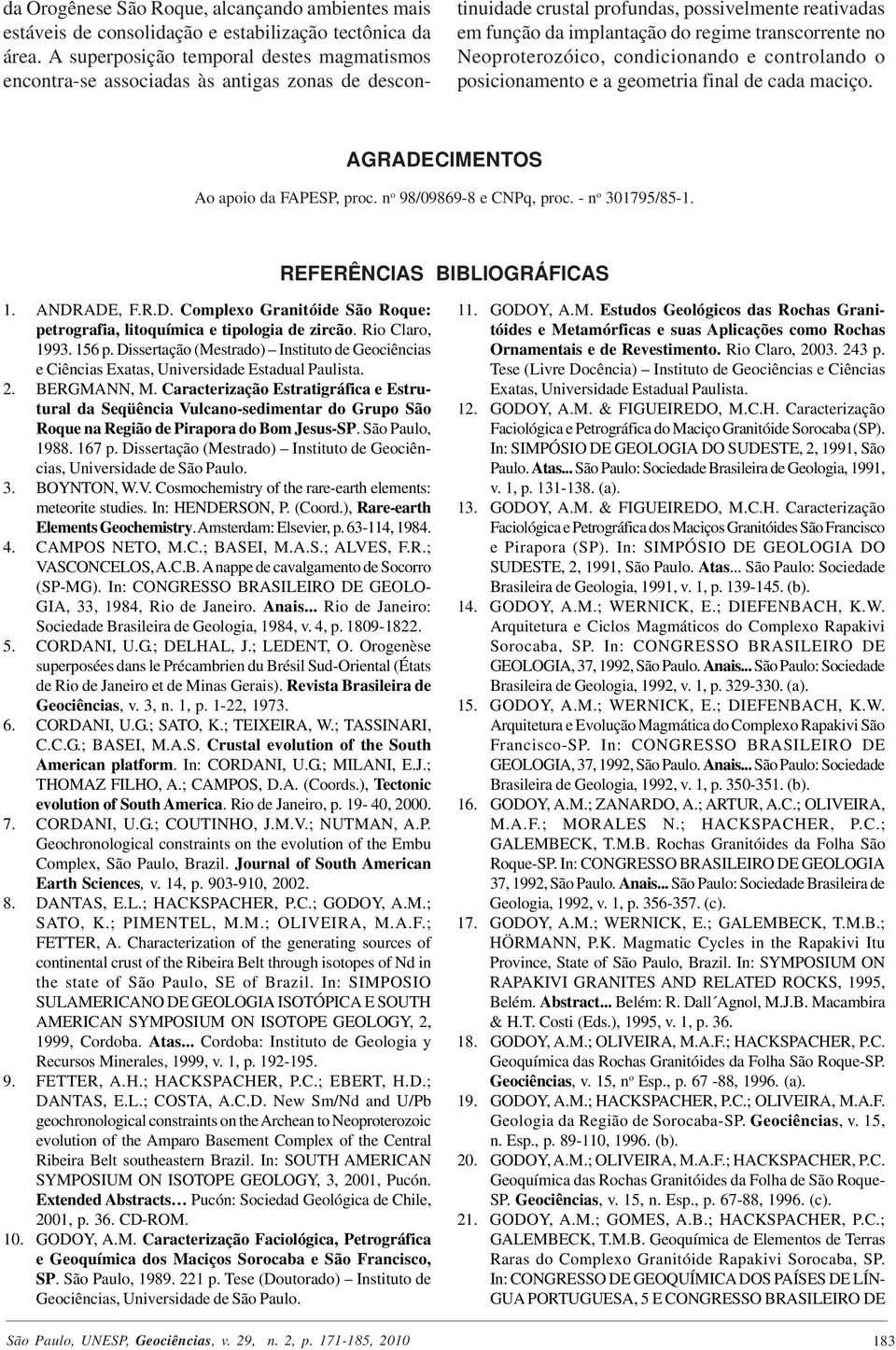 Neoproterozóico, condicionando e controlando o posicionamento e a geometria final de cada maciço. AGRADECIMENTOS Ao apoio da FAPESP, proc. n o 98/09869-8 e CNPq, proc. - n o 301795/85-1.