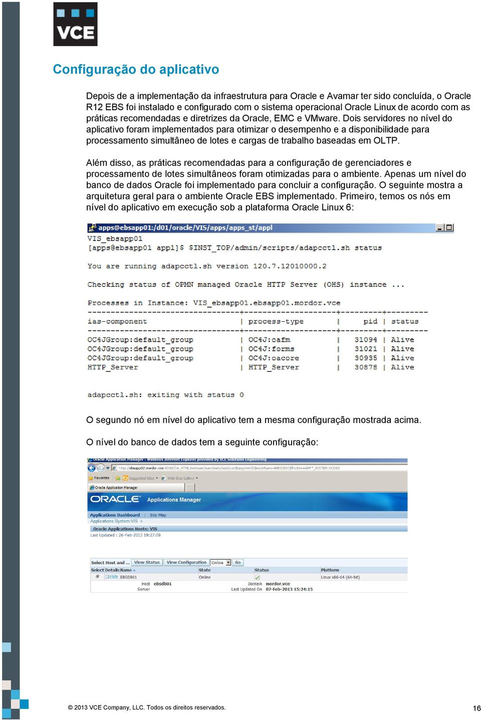 Dois servidores no nível do aplicativo foram implementados para otimizar o desempenho e a disponibilidade para processamento simultâneo de lotes e cargas de trabalho baseadas em OLTP.