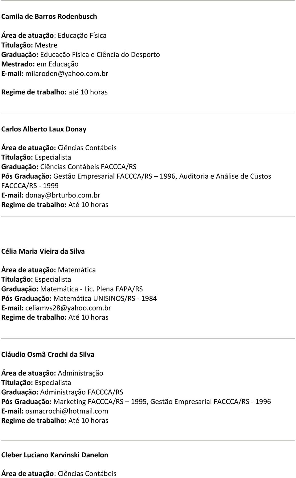 Análise de Custos FACCCA/RS - 1999 E-mail: donay@brturbo.com.br Célia Maria Vieira da Silva Área de atuação: Matemática Graduação: Matemática - Lic.