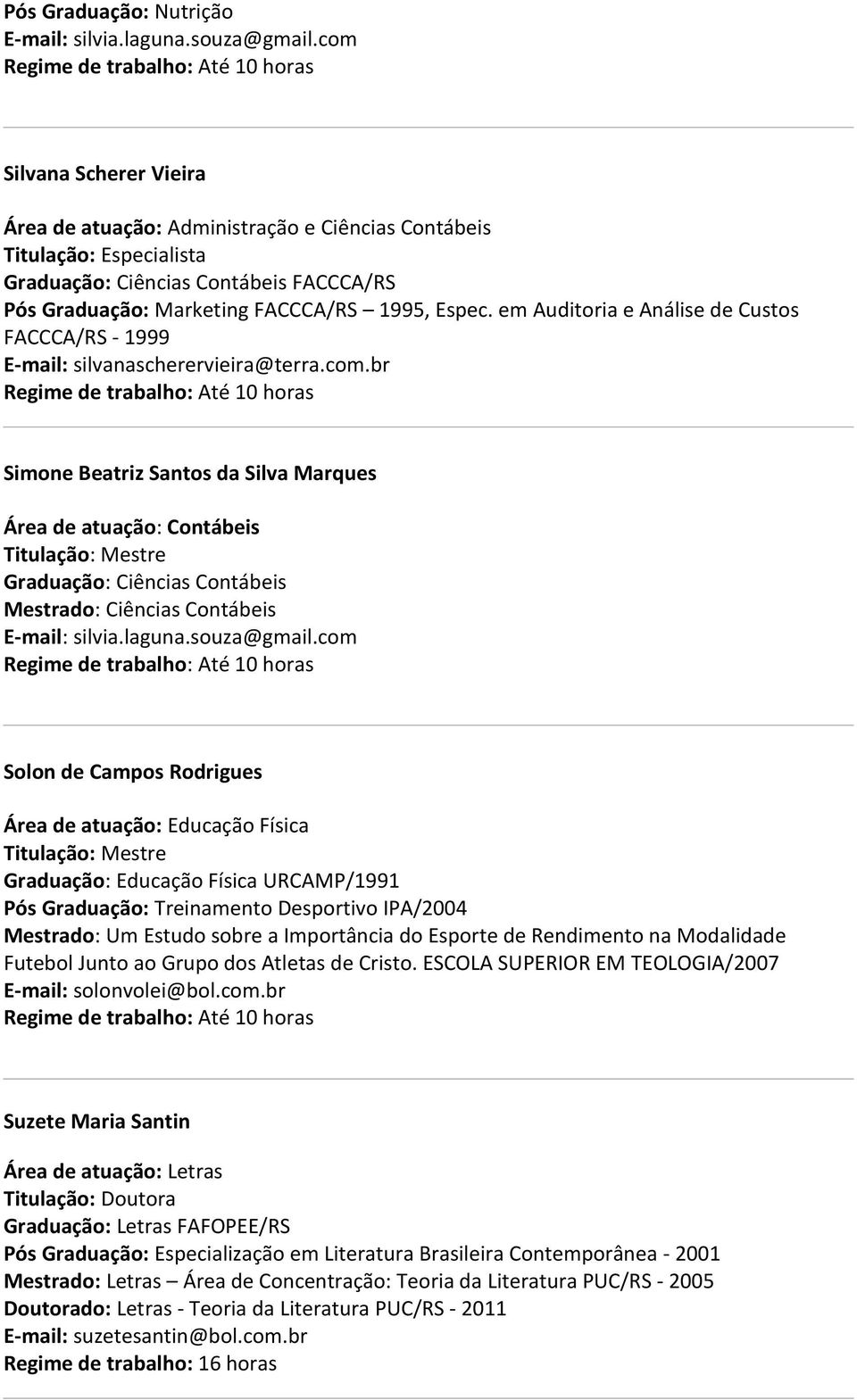 br Simone Beatriz Santos da Silva Marques Área de atuação: Contábeis Graduação: Ciências Contábeis Mestrado: Ciências Contábeis E-mail: silvia.laguna.souza@gmail.