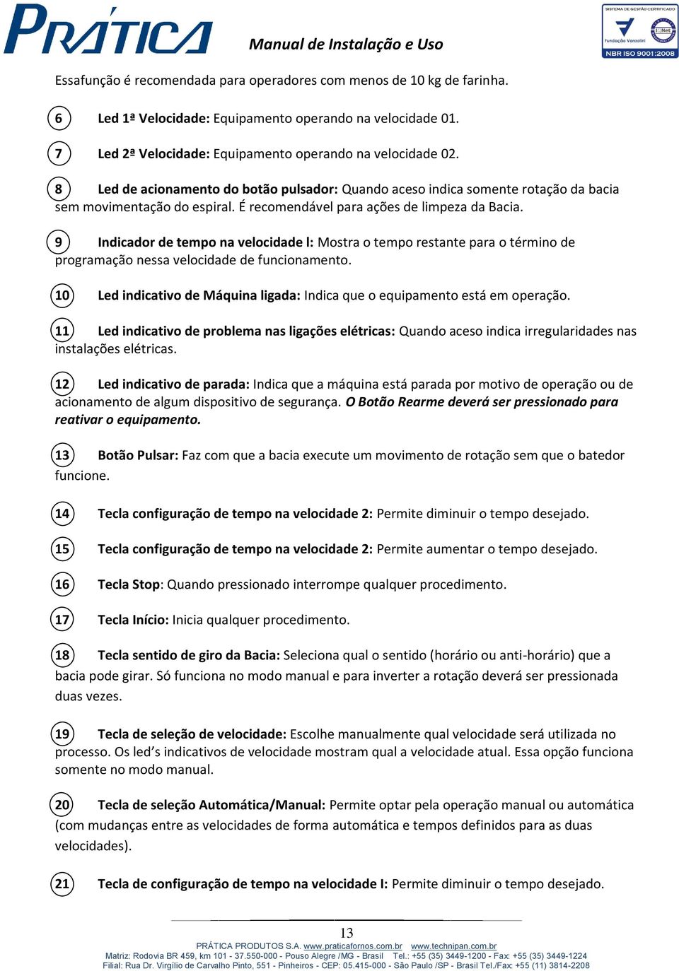 9 Indicador de tempo na velocidade l: Mostra o tempo restante para o término de programação nessa velocidade de funcionamento.