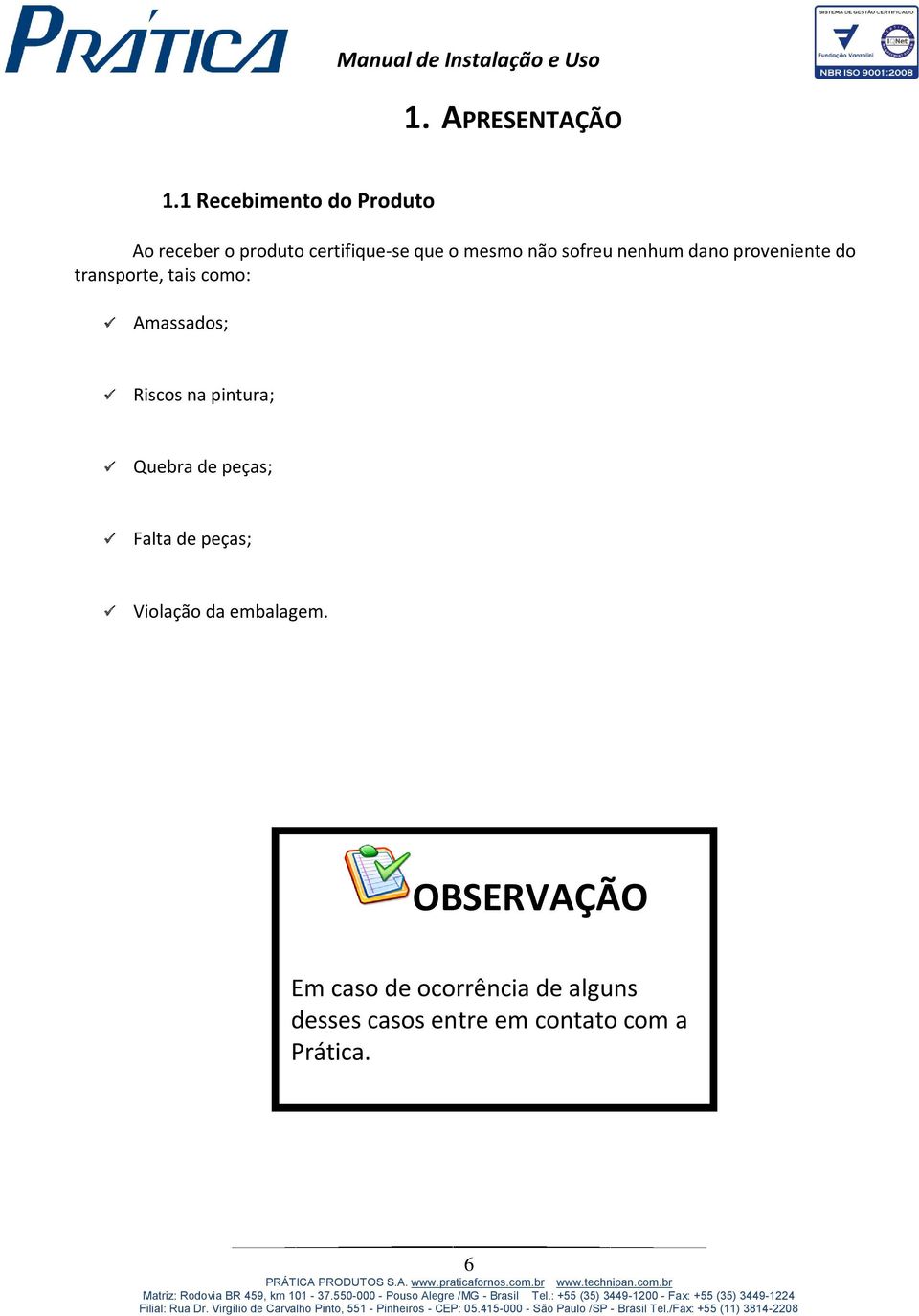 sofreu nenhum dano proveniente do transporte, tais como: Amassados; Riscos na