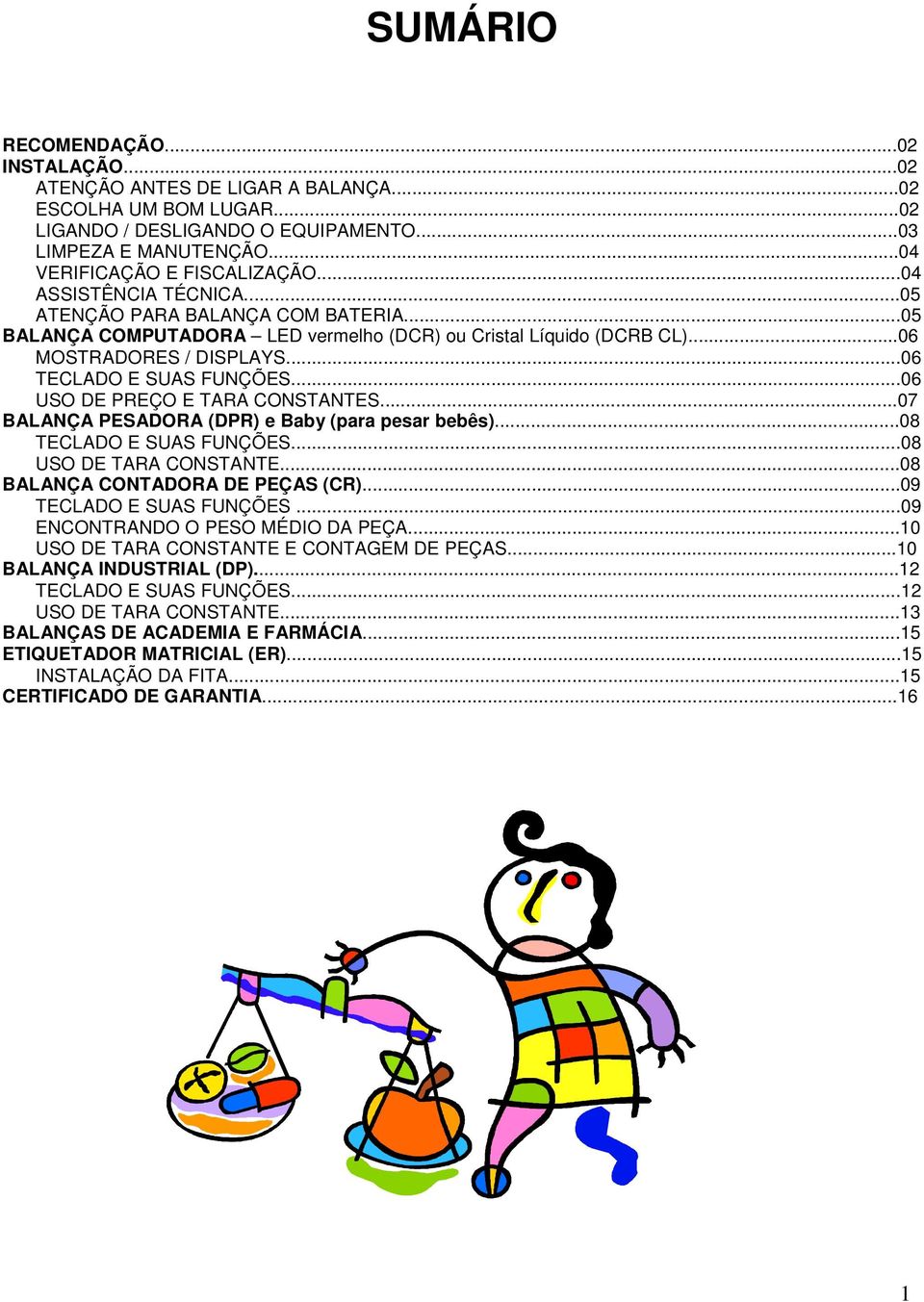 ..06 USO DE PREÇO E TARA CONSTANTES...07 BALANÇA PESADORA (DPR) e Baby (para pesar bebês)...08 TECLADO E SUAS FUNÇÕES...08 USO DE TARA CONSTANTE...08 BALANÇA CONTADORA DE PEÇAS (CR).