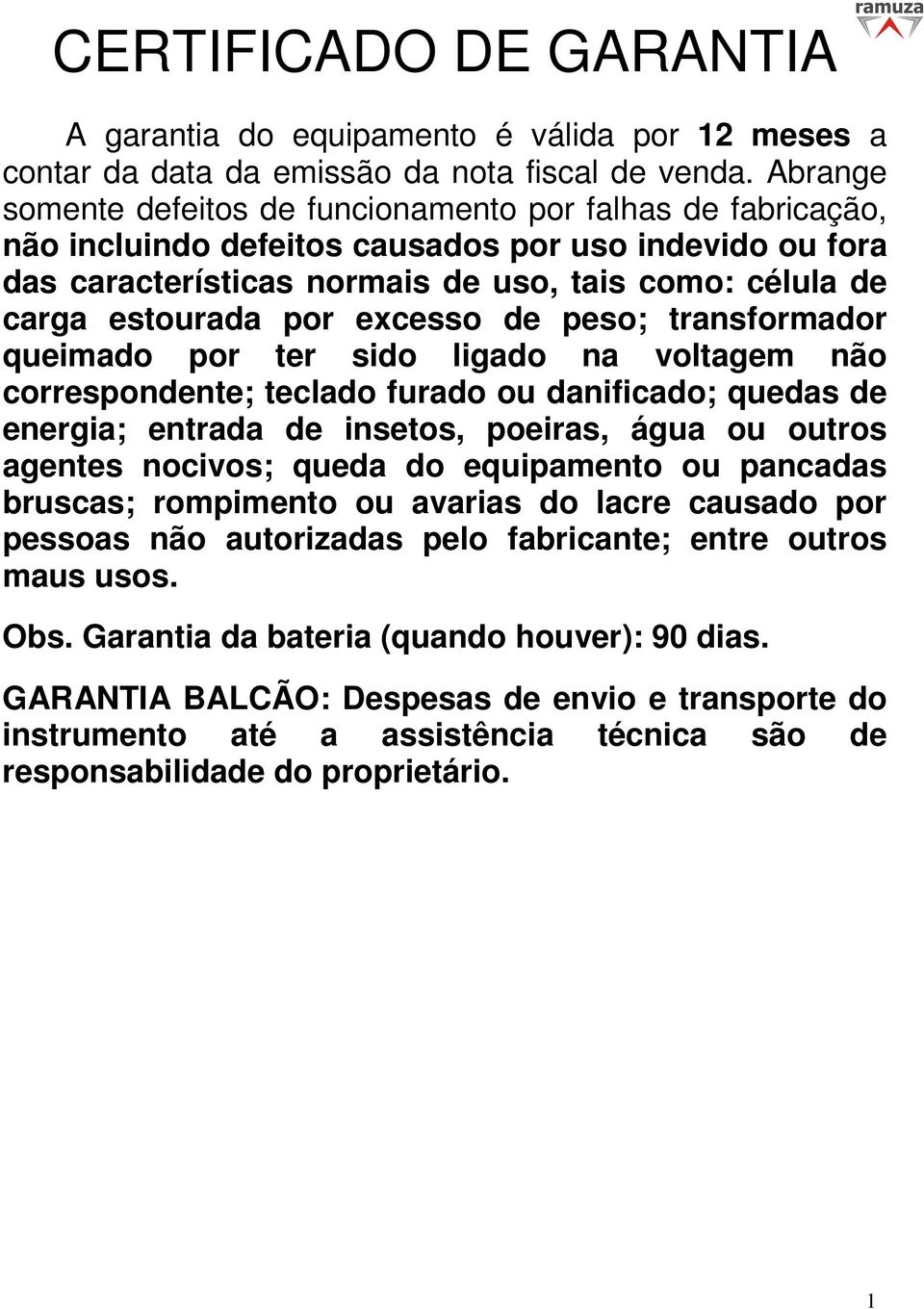 por excesso de peso; transformador queimado por ter sido ligado na voltagem não correspondente; teclado furado ou danificado; quedas de energia; entrada de insetos, poeiras, água ou outros agentes