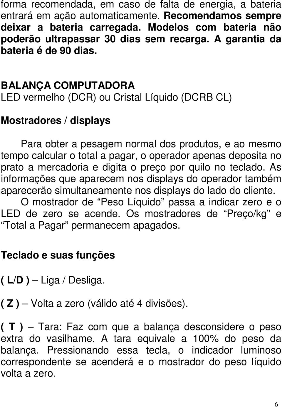 BALANÇA COMPUTADORA LED vermelho (DCR) ou Cristal Líquido (DCRB CL) Mostradores / displays Para obter a pesagem normal dos produtos, e ao mesmo tempo calcular o total a pagar, o operador apenas