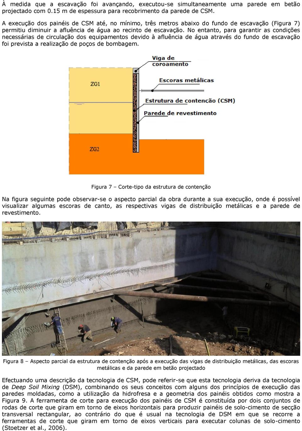 No entanto, para garantir as condições necessárias de circulação dos equipamentos devido à afluência de água através do fundo de escavação foi prevista a realização de poços de bombagem.