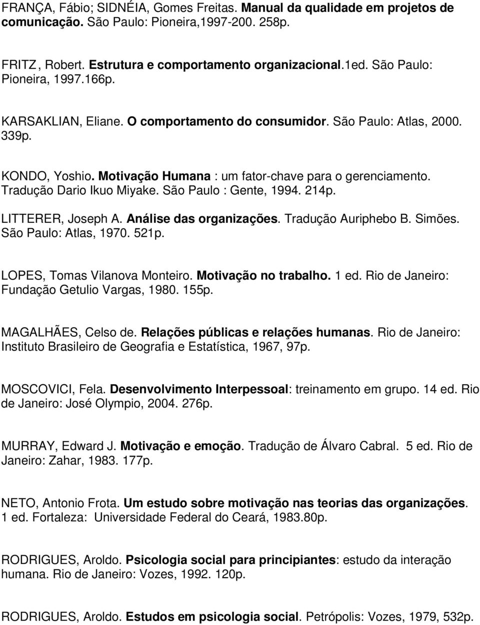 Tradução Dario Ikuo Miyake. São Paulo : Gente, 1994. 214p. LITTERER, Joseph A. Análise das organizações. Tradução Auriphebo B. Simões. São Paulo: Atlas, 1970. 521p. LOPES, Tomas Vilanova Monteiro.