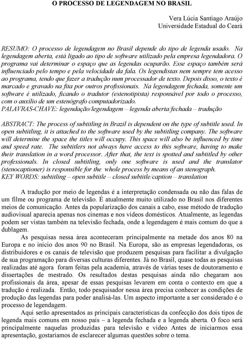 Esse espaço também será influenciado pelo tempo e pela velocidade da fala. Os legendistas nem sempre tem acesso ao programa, tendo que fazer a tradução num processador de texto.