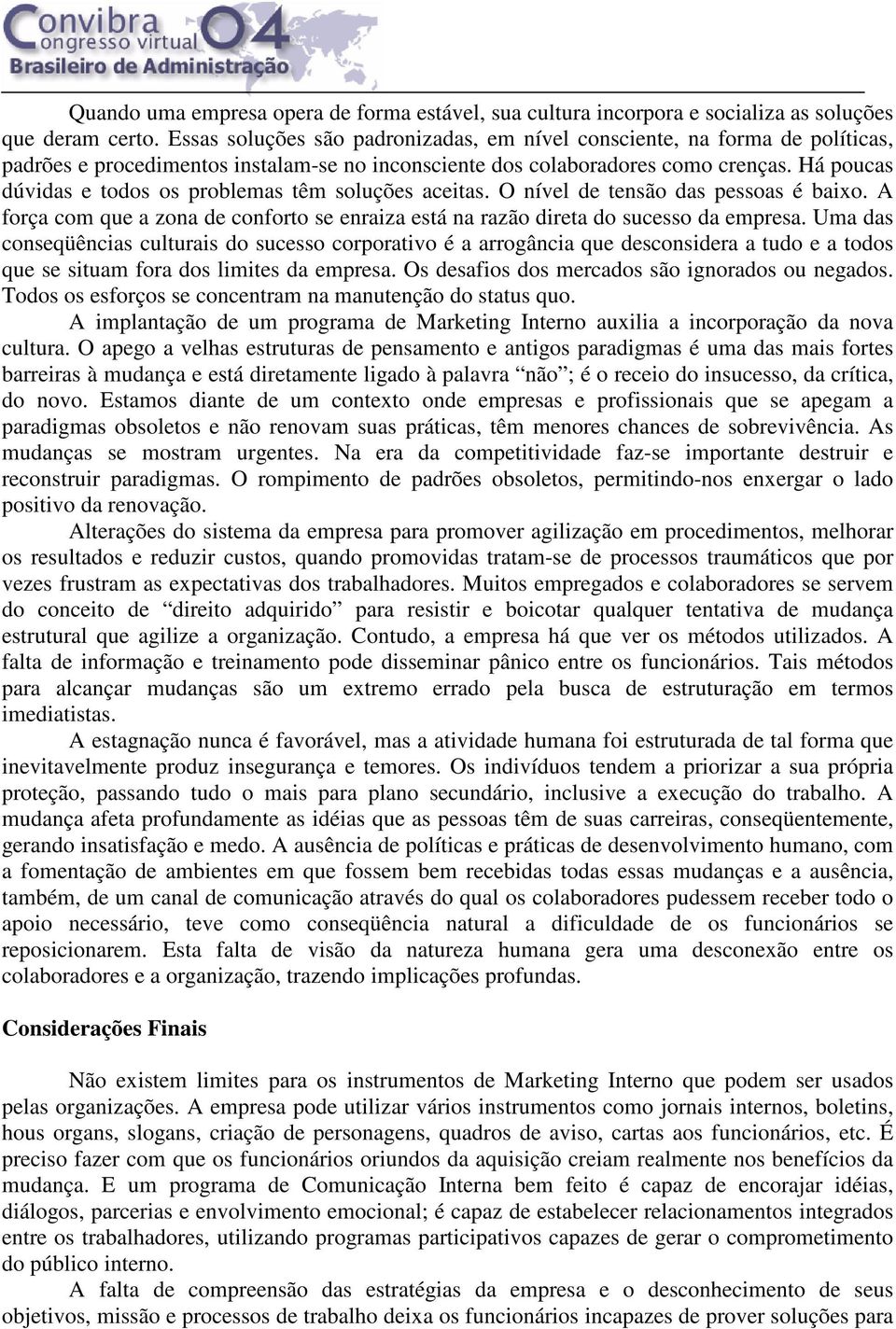 Há poucas dúvidas e todos os problemas têm soluções aceitas. O nível de tensão das pessoas é baixo. A força com que a zona de conforto se enraiza está na razão direta do sucesso da empresa.