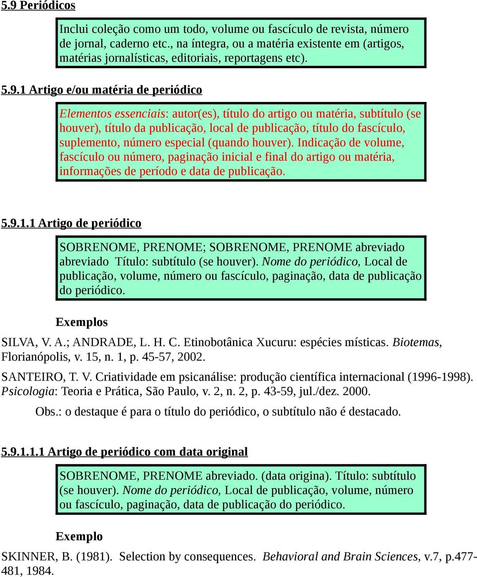 1 Artigo e/ou matéria de periódico Elementos essenciais: autor(es), título do artigo ou matéria, subtítulo (se houver), título da publicação, local de publicação, título do fascículo, suplemento,