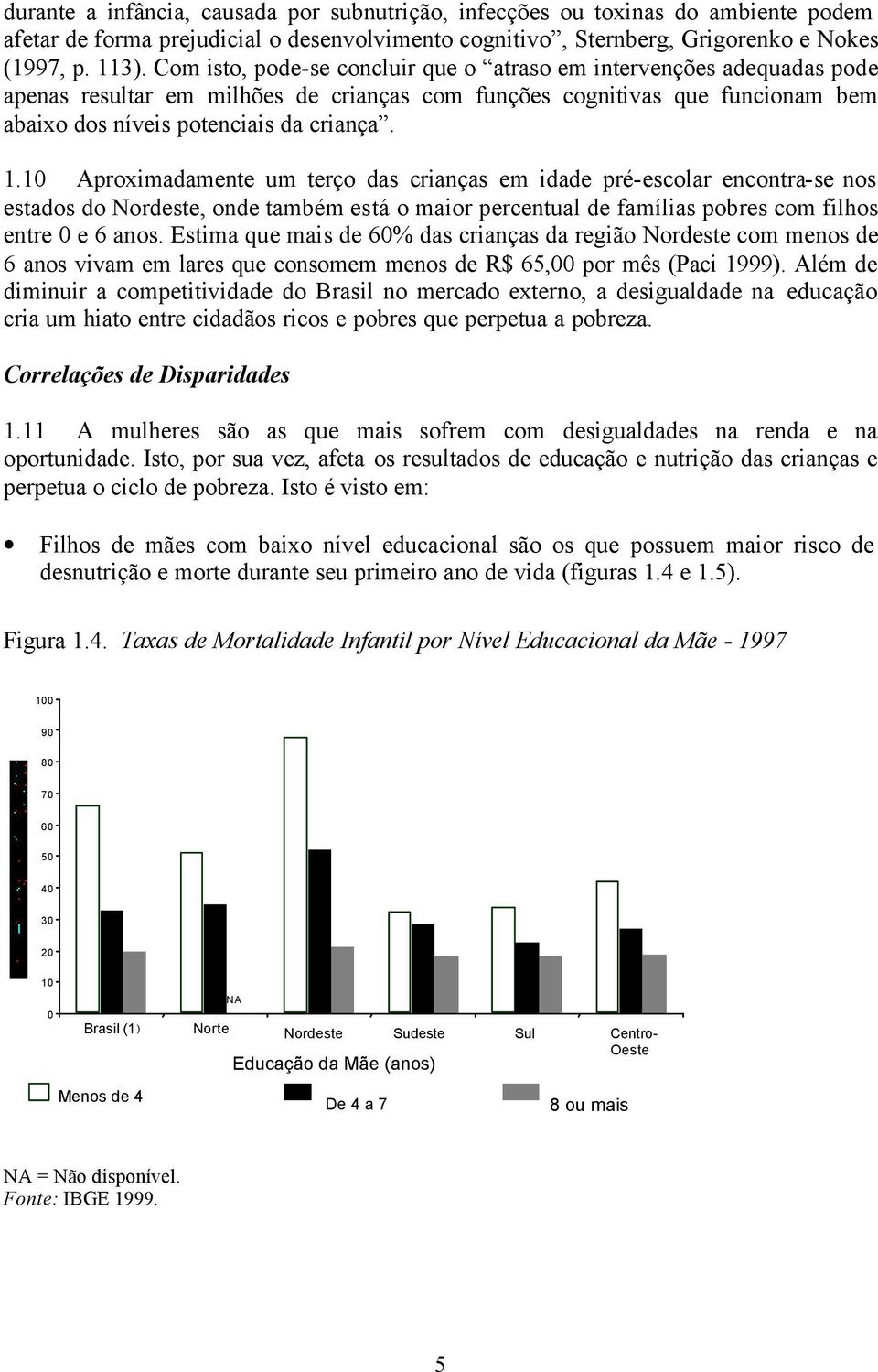 10 Aproximadamente um terço das crianças em idade pré-escolar encontra-se nos estados do Nordeste, onde também está o maior percentual de famílias pobres com filhos entre 0 e 6 anos.