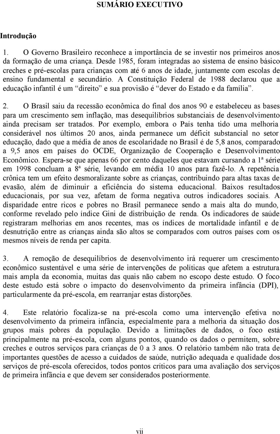 A Constituição Federal de 1988 declarou que a educação infantil é um direito e sua provisão é dever do Estado e da família. 2.