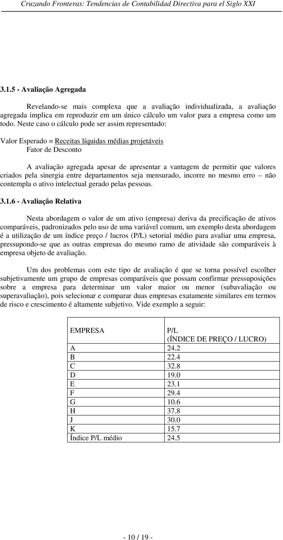 criados pela sinergia entre departamentos seja mensurado, incorre no mesmo erro não contempla o ativo intelectual gerado pelas pessoas. 3.1.