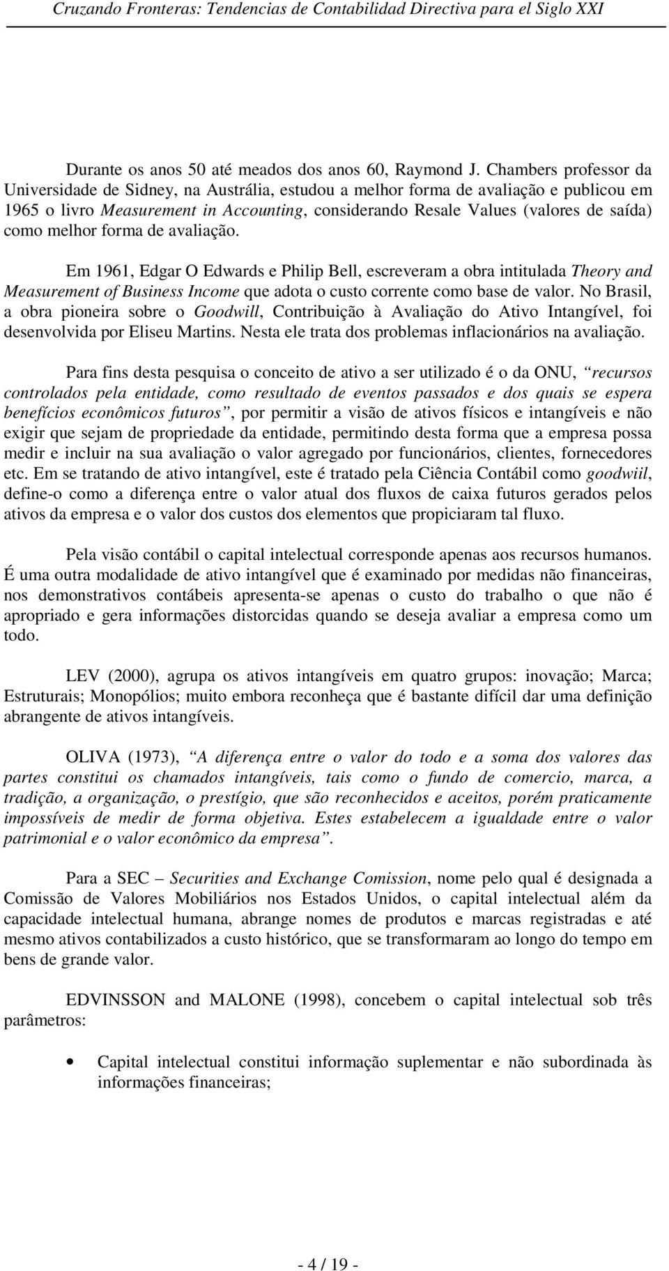 como melhor forma de avaliação. Em 1961, Edgar O Edwards e Philip Bell, escreveram a obra intitulada Theory and Measurement of Business Income que adota o custo corrente como base de valor.