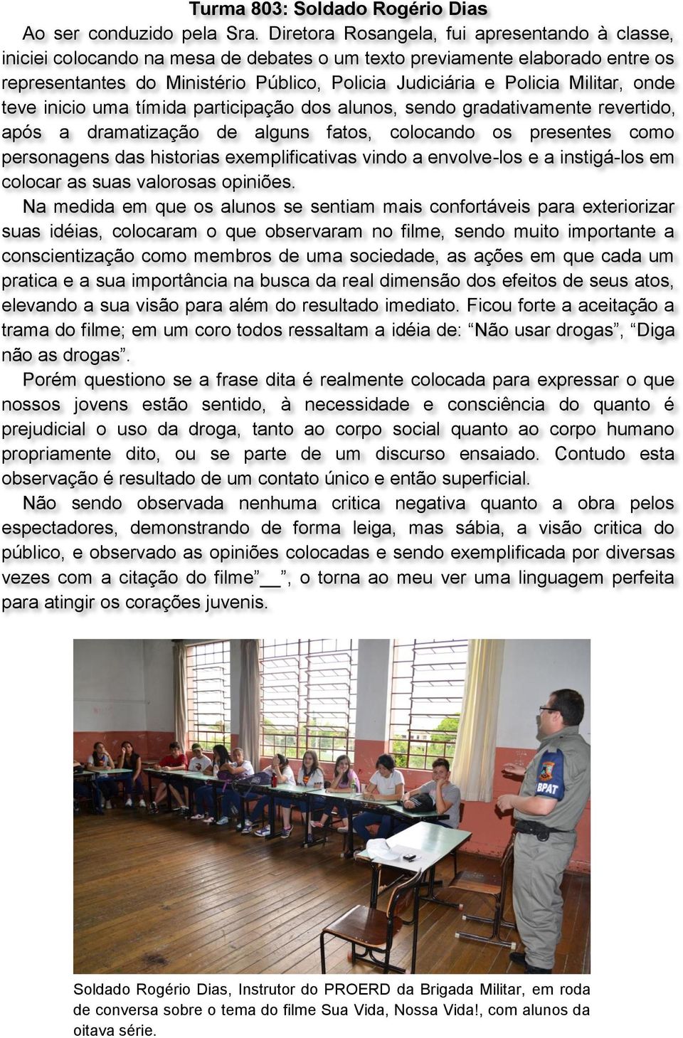 Militar, onde teve inicio uma tímida participação dos alunos, sendo gradativamente revertido, após a dramatização de alguns fatos, colocando os presentes como personagens das historias