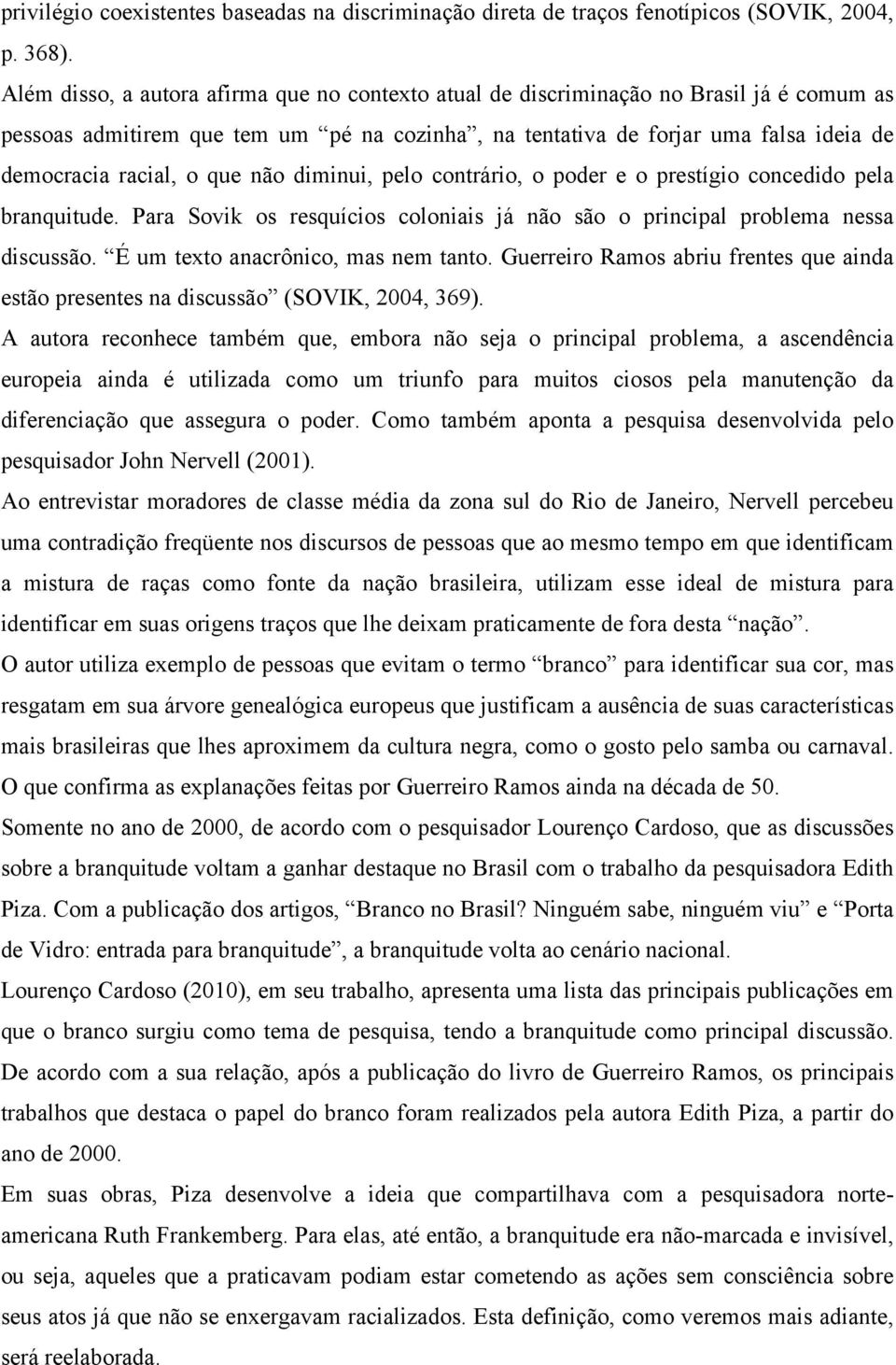 que não diminui, pelo contrário, o poder e o prestígio concedido pela branquitude. Para Sovik os resquícios coloniais já não são o principal problema nessa discussão.