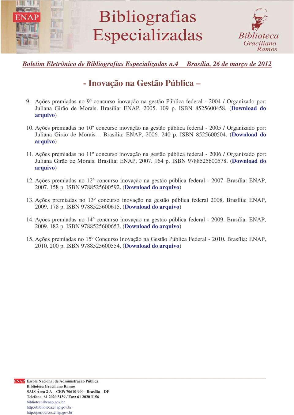 Ações premiadas no 11º concurso inovação na gestão pública federal - 2006 / Organizado por: Juliana Girão de Morais. Brasília: ENAP, 2007. 164 p. ISBN 9788525600578. (Download do arquivo) 12.