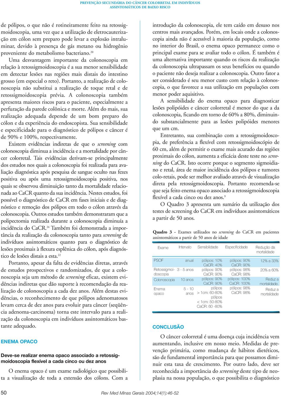 20 Uma desvantagem importante da colonoscopia em relação à retossigmoidoscopia é a sua menor sensibilidade em detectar lesões nas regiões mais distais do intestino grosso (em especial o reto).