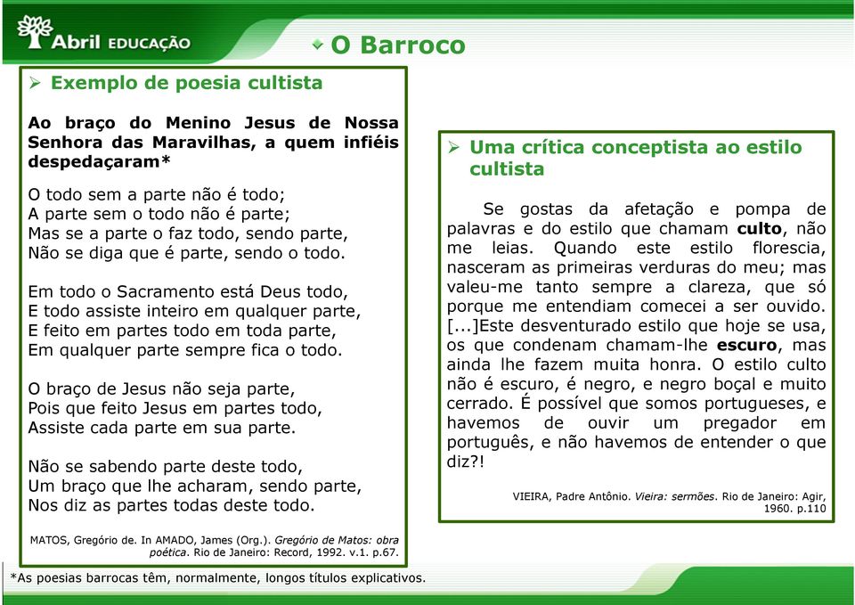 Em todo o Sacramento está Deus todo, E todo assiste inteiro em qualquer parte, E feito em partes todo em toda parte, Em qualquer parte sempre fica o todo.