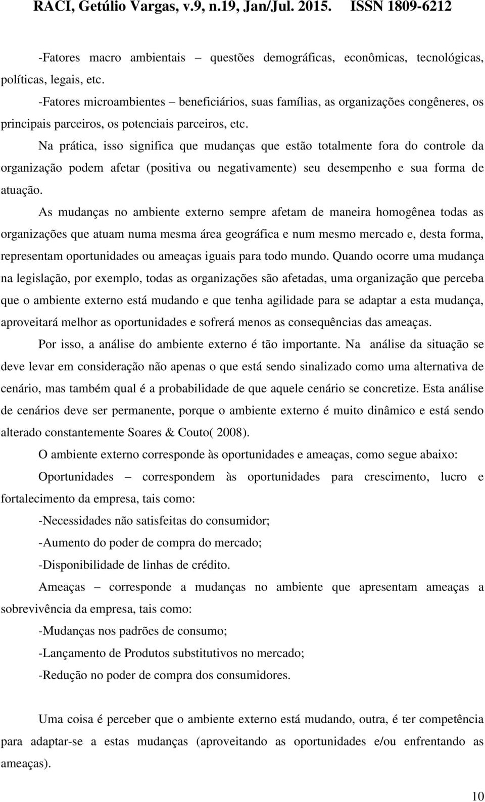 Na prática, isso significa que mudanças que estão totalmente fora do controle da organização podem afetar (positiva ou negativamente) seu desempenho e sua forma de atuação.