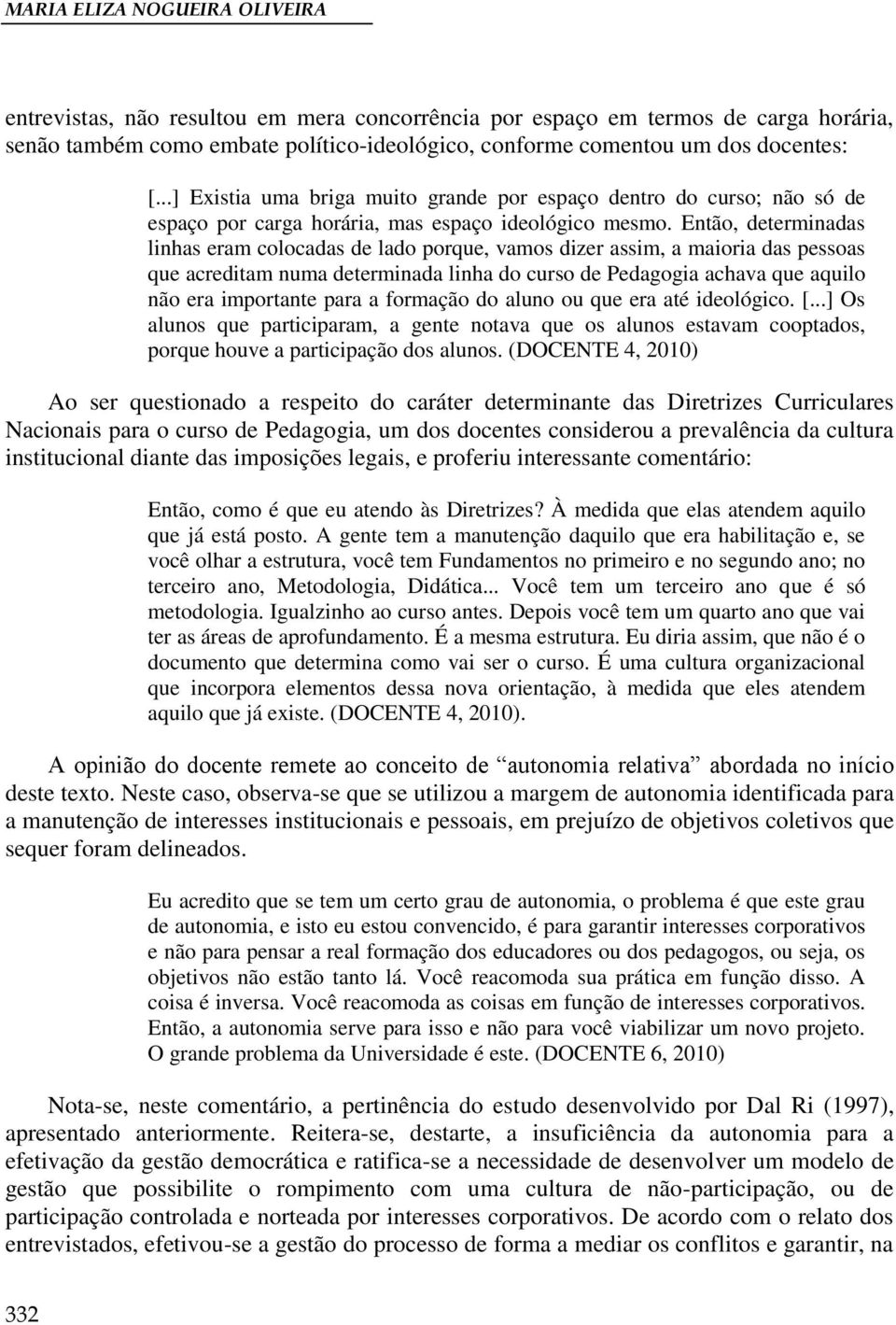 Então, determinadas linhas eram colocadas de lado porque, vamos dizer assim, a maioria das pessoas que acreditam numa determinada linha do curso de Pedagogia achava que aquilo não era importante para