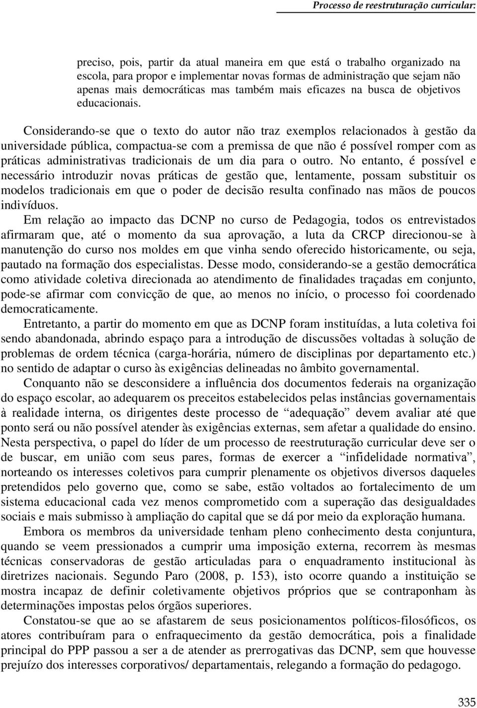 Considerando-se que o texto do autor não traz exemplos relacionados à gestão da universidade pública, compactua-se com a premissa de que não é possível romper com as práticas administrativas