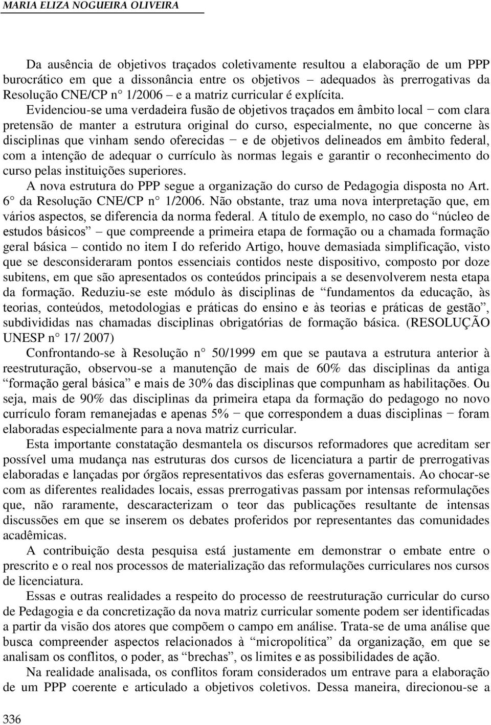 Evidenciou-se uma verdadeira fusão de objetivos traçados em âmbito local com clara pretensão de manter a estrutura original do curso, especialmente, no que concerne às disciplinas que vinham sendo