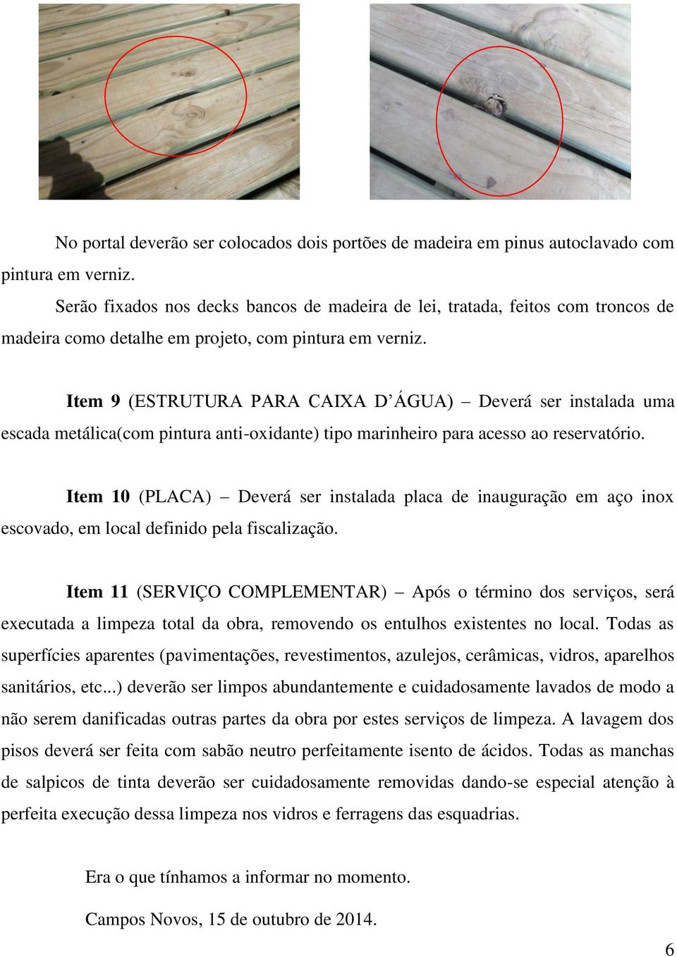 Item 9 (ESTRUTURA PARA CAIXA D ÁGUA) Deverá ser instalada uma escada metálica(com pintura anti-oxidante) tipo marinheiro para acesso ao reservatório.