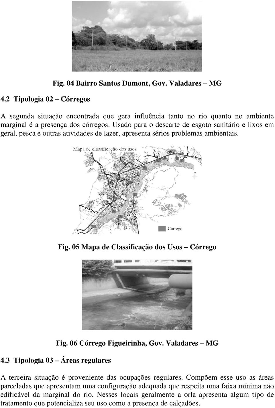 3 Tipologia 03 Áreas regulares Fig. 06 Córrego Figueirinha, Gov. Valadares MG A terceira situação é proveniente das ocupações regulares.