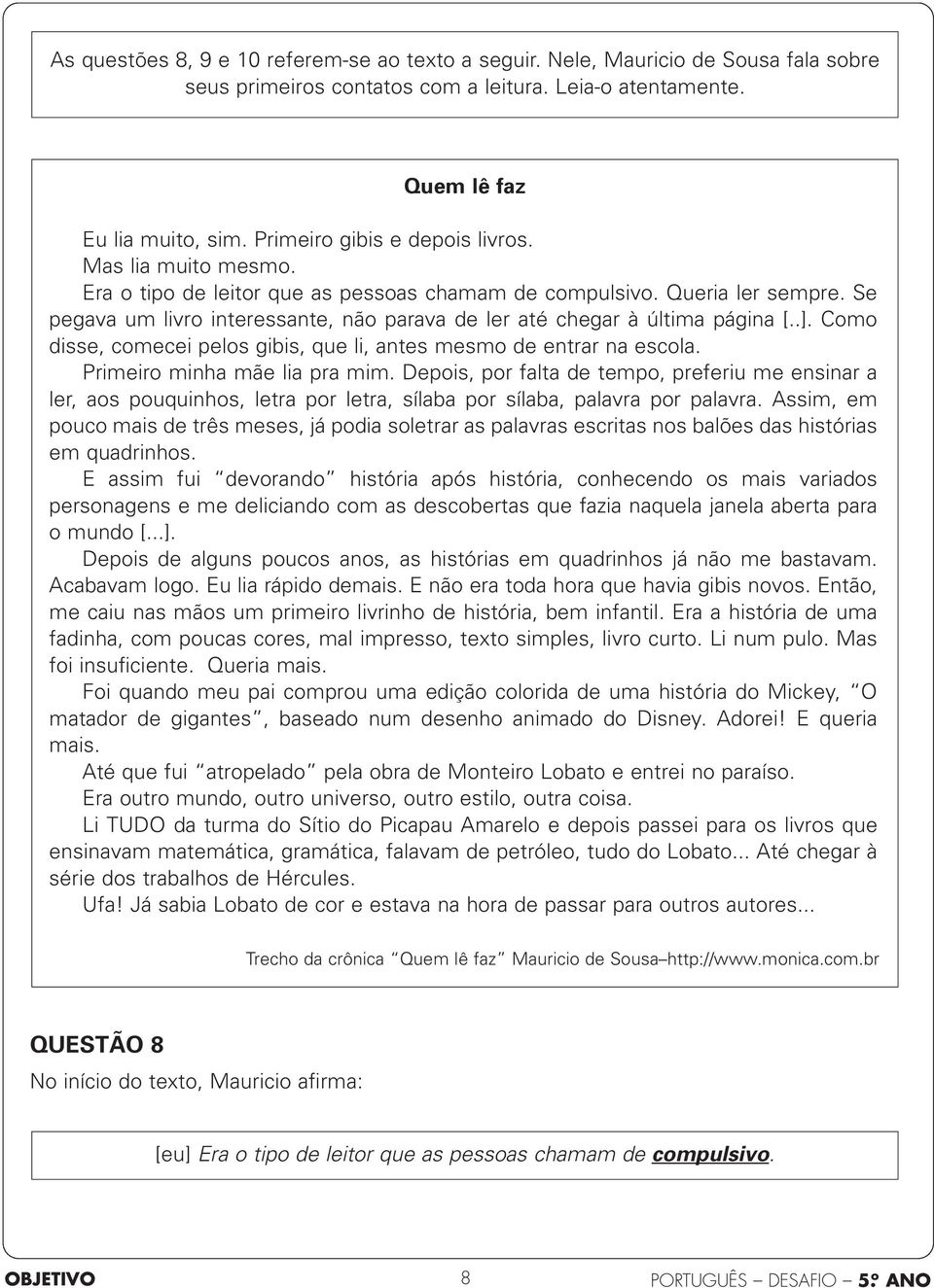 Se pegava um livro interessante, não parava de ler até chegar à última página [..]. Como disse, comecei pelos gibis, que li, antes mesmo de entrar na escola. Primeiro minha mãe lia pra mim.