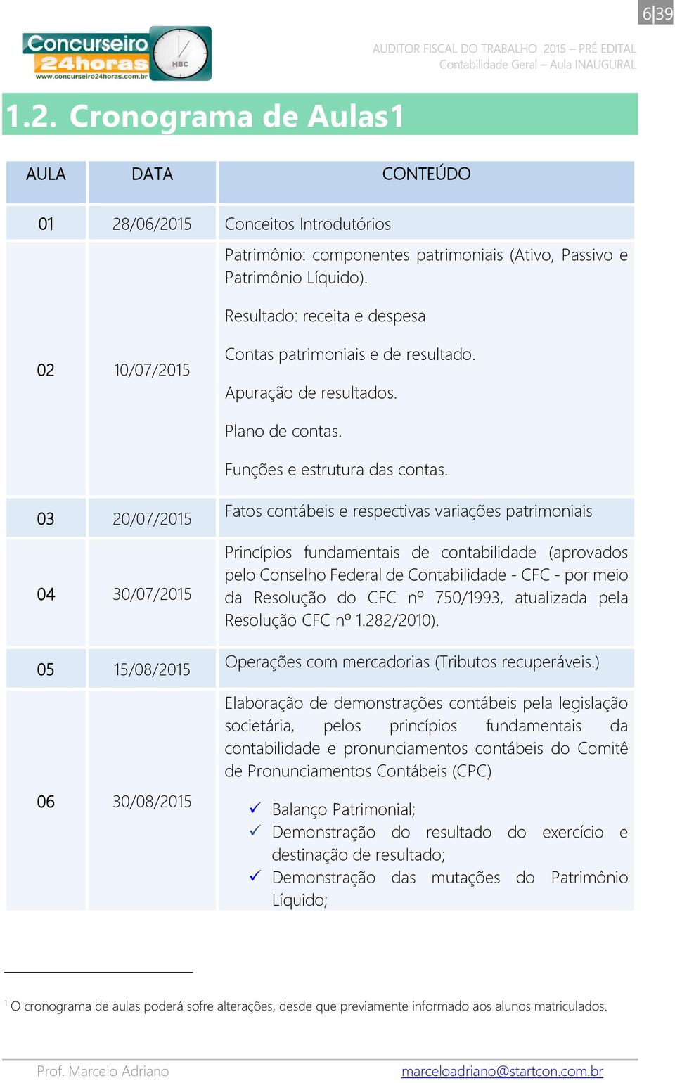 03 20/07/2015 04 30/07/2015 05 15/08/2015 06 30/08/2015 Fatos contábeis e respectivas variações patrimoniais Princípios fundamentais de contabilidade (aprovados pelo Conselho Federal de Contabilidade