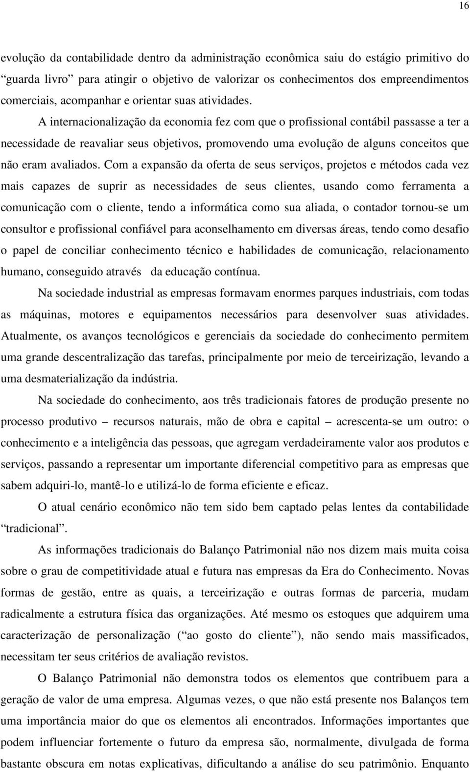 A internacionalização da economia fez com que o profissional contábil passasse a ter a necessidade de reavaliar seus objetivos, promovendo uma evolução de alguns conceitos que não eram avaliados.