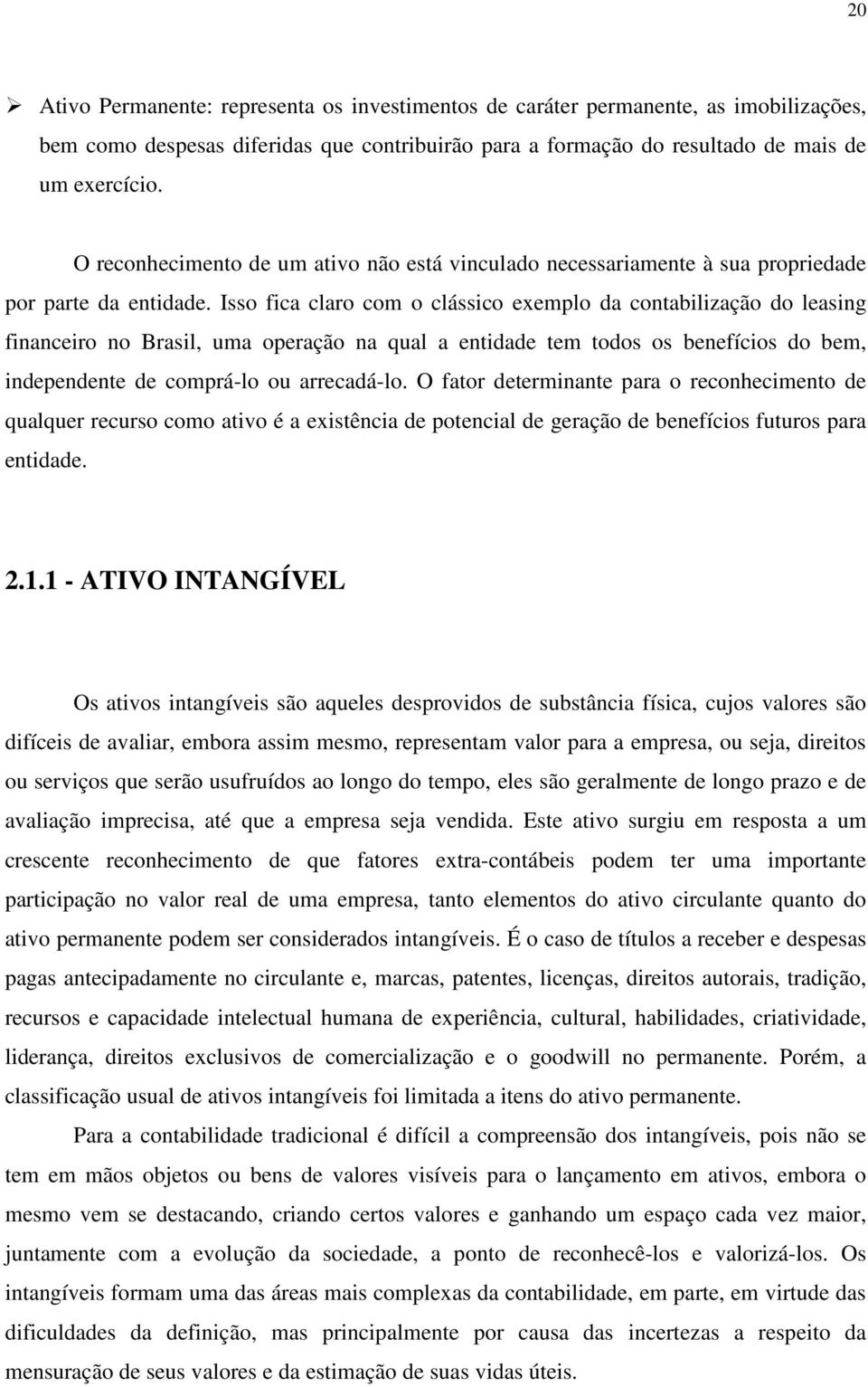 Isso fica claro com o clássico exemplo da contabilização do leasing financeiro no Brasil, uma operação na qual a entidade tem todos os benefícios do bem, independente de comprá-lo ou arrecadá-lo.