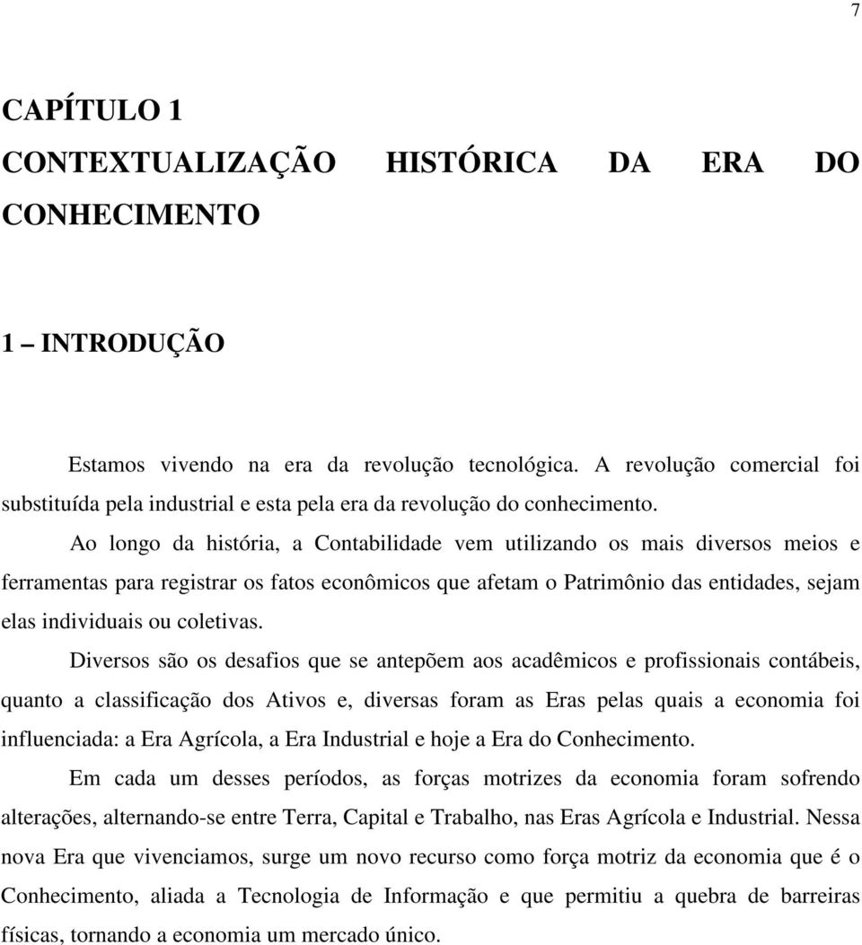 Ao longo da história, a Contabilidade vem utilizando os mais diversos meios e ferramentas para registrar os fatos econômicos que afetam o Patrimônio das entidades, sejam elas individuais ou coletivas.