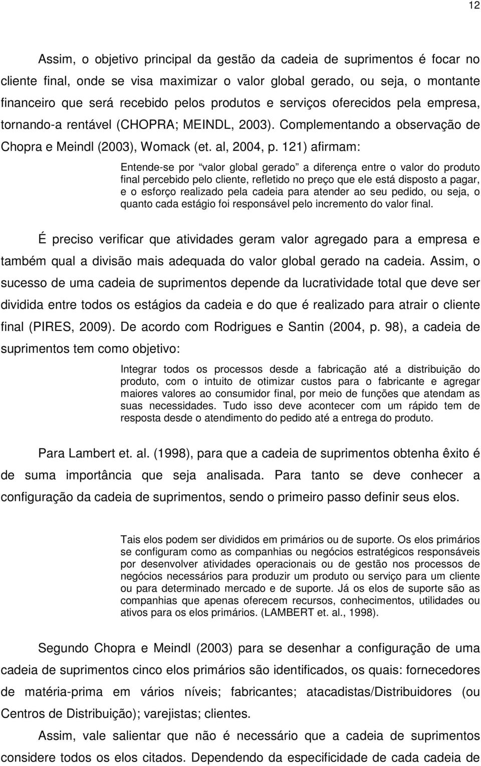 121) afirmam: Entende-se por valor global gerado a diferença entre o valor do produto final percebido pelo cliente, refletido no preço que ele está disposto a pagar, e o esforço realizado pela cadeia