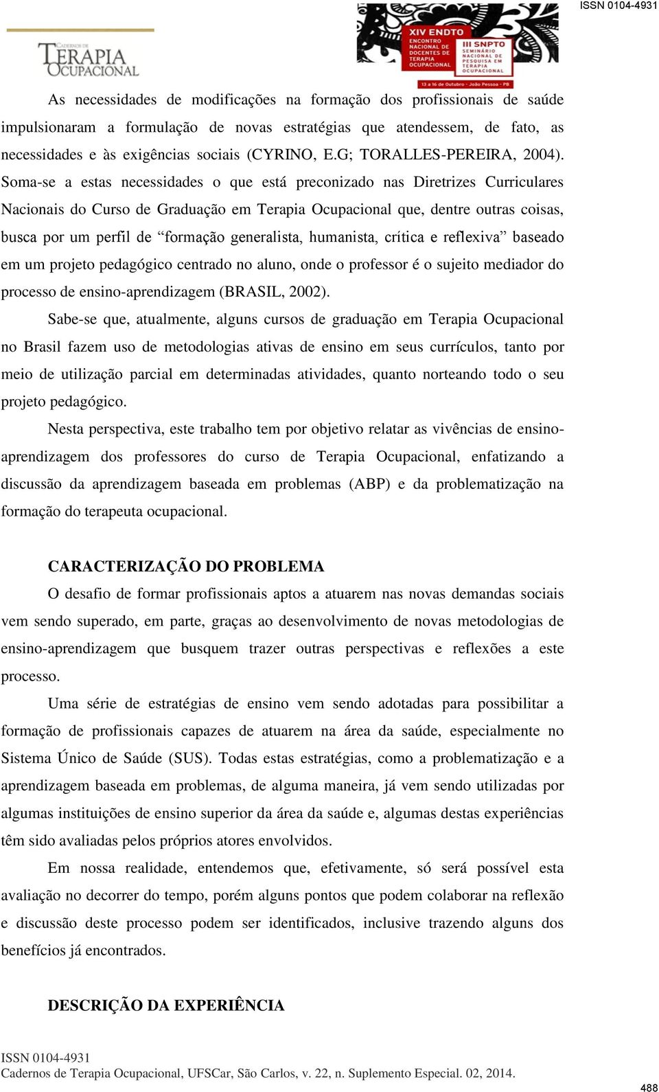 Soma-se a estas necessidades o que está preconizado nas Diretrizes Curriculares Nacionais do Curso de Graduação em Terapia Ocupacional que, dentre outras coisas, busca por um perfil de formação