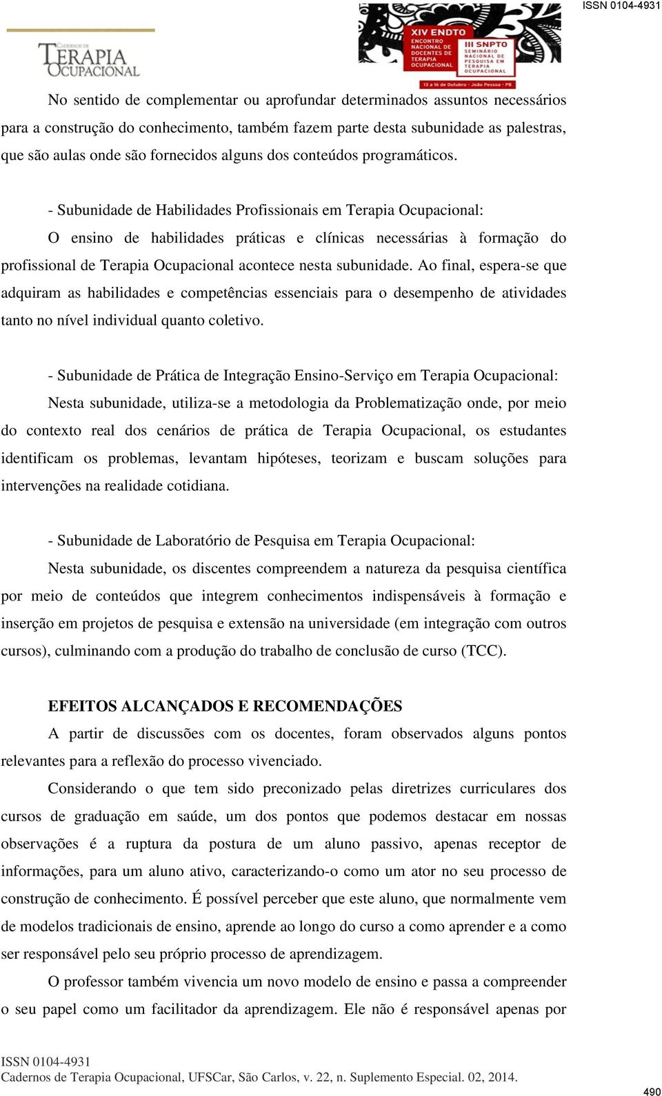 - Subunidade de Habilidades Profissionais em Terapia Ocupacional: O ensino de habilidades práticas e clínicas necessárias à formação do profissional de Terapia Ocupacional acontece nesta subunidade.