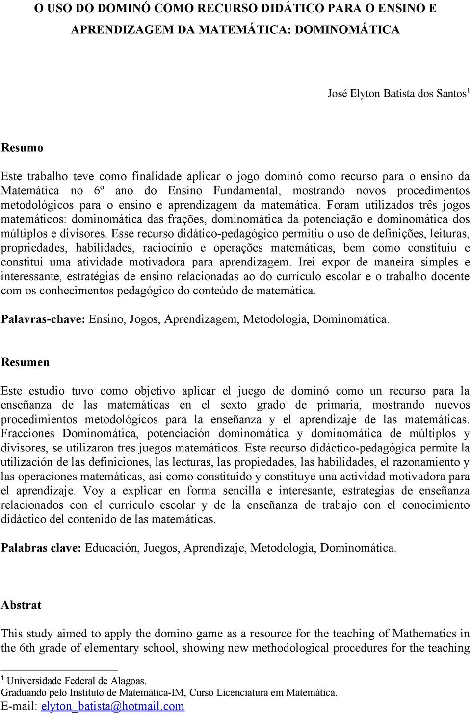 Foram utilizados três jogos matemáticos: dominomática das frações, dominomática da potenciação e dominomática dos múltiplos e divisores.