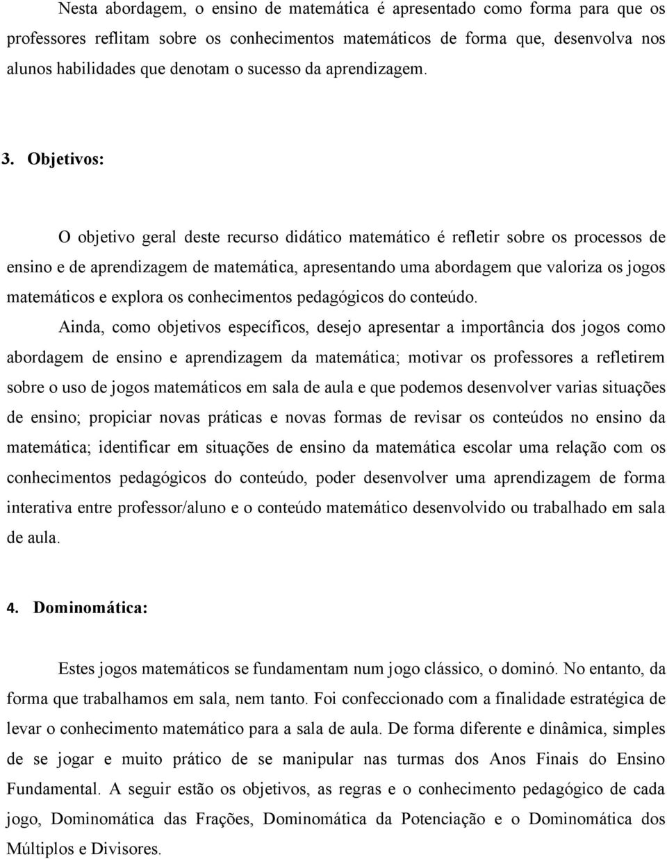 Objetivos: O objetivo geral deste recurso didático matemático é refletir sobre os processos de ensino e de aprendizagem de matemática, apresentando uma abordagem que valoriza os jogos matemáticos e