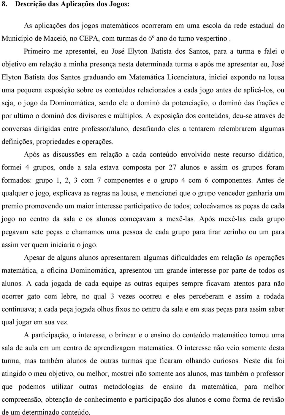 graduando em Matemática Licenciatura, iniciei expondo na lousa uma pequena exposição sobre os conteúdos relacionados a cada jogo antes de aplicá-los, ou seja, o jogo da Dominomática, sendo ele o