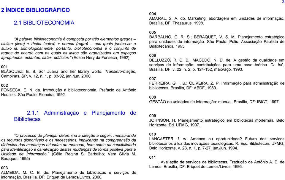 (Edson Nery da Fonseca, 1992) 001 BLÁSQUEZ, E. B. Sor Juana and her library world. Transinformação, Campinas, SP, v. 12, n. 1, p. 83-92, jan./jun. 2000. 002 FONSECA, E. N. da. Introdução à biblioteconomia.