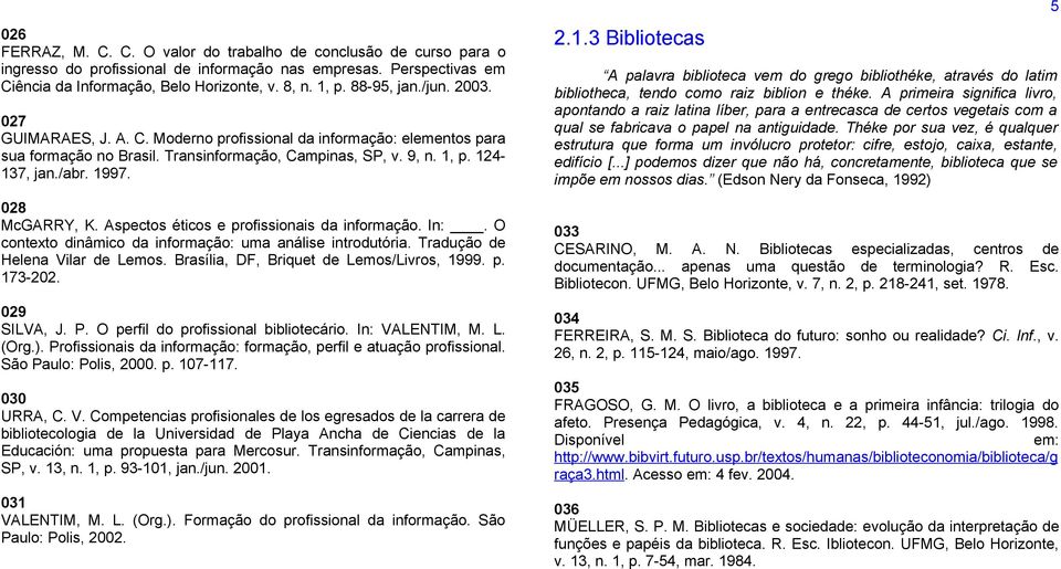 028 McGARRY, K. Aspectos éticos e profissionais da informação. In:. O contexto dinâmico da informação: uma análise introdutória. Tradução de Helena Vilar de Lemos.