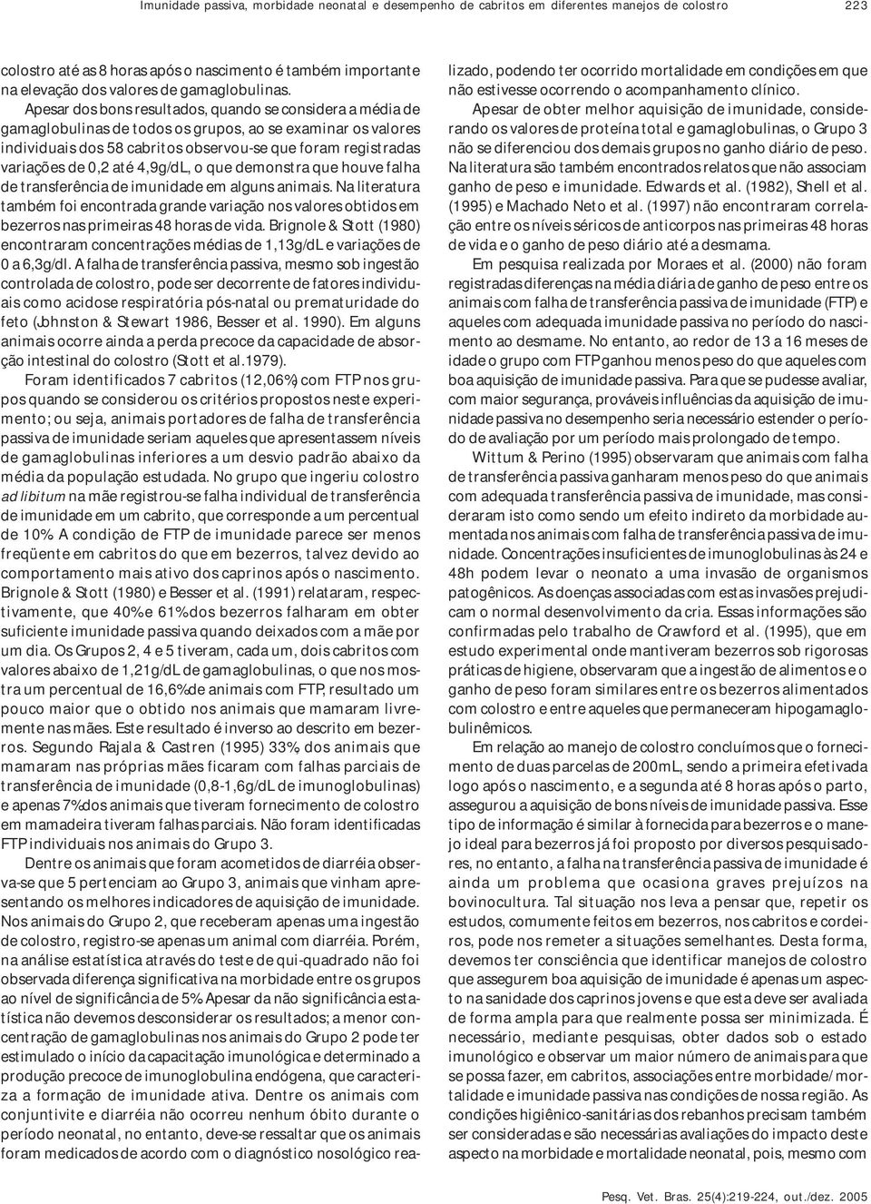 Apesar dos bons resultados, quando se considera a média de gamaglobulinas de todos os grupos, ao se examinar os valores individuais dos 58 cabritos observou-se que foram registradas variações de 0,2