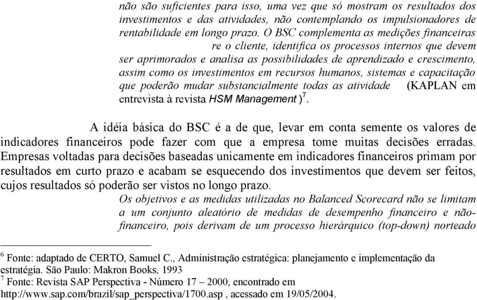 Estes podem varias desde de sobrevivência no mercado á investimento em novos setores.